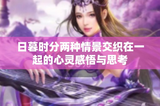 日暮时分两种情景交织在一起的心灵感悟与思考