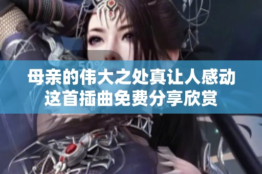 母亲的伟大之处真让人感动这首插曲免费分享欣赏