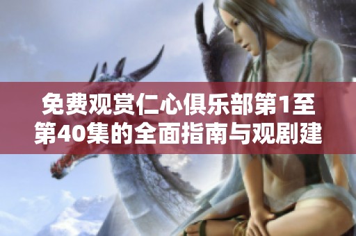 免费观赏仁心俱乐部第1至第40集的全面指南与观剧建议