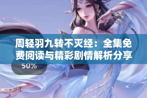 周轻羽九转不灭经：全集免费阅读与精彩剧情解析分享