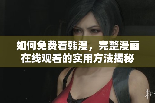 如何免费看韩漫，完整漫画在线观看的实用方法揭秘