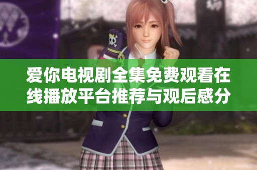 爱你电视剧全集免费观看在线播放平台推荐与观后感分享