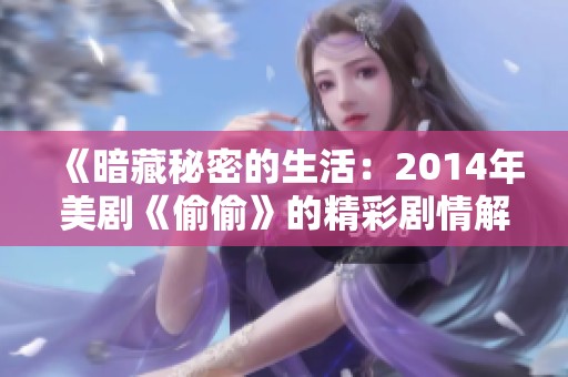 《暗藏秘密的生活：2014年美剧《偷偷》的精彩剧情解析》