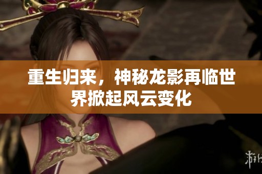 重生归来，神秘龙影再临世界掀起风云变化
