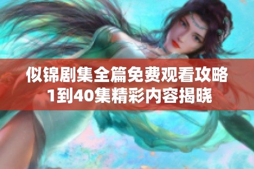 似锦剧集全篇免费观看攻略 1到40集精彩内容揭晓
