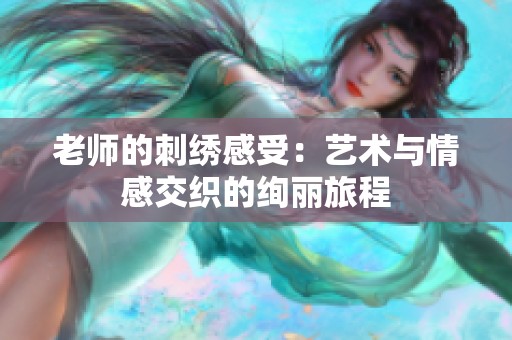 老师的刺绣感受：艺术与情感交织的绚丽旅程