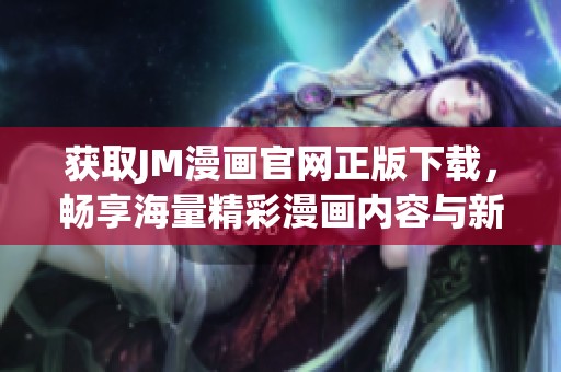 获取JM漫画官网正版下载，畅享海量精彩漫画内容与新体验
