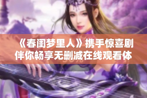 《春闺梦里人》携手惊喜剧伴你畅享无删减在线观看体验