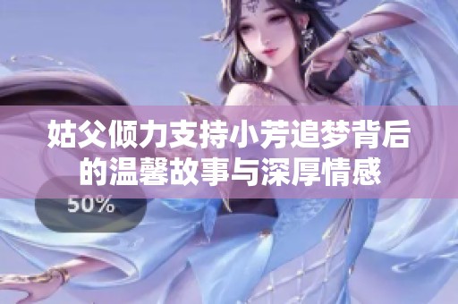 姑父倾力支持小芳追梦背后的温馨故事与深厚情感