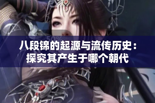 八段锦的起源与流传历史：探究其产生于哪个朝代