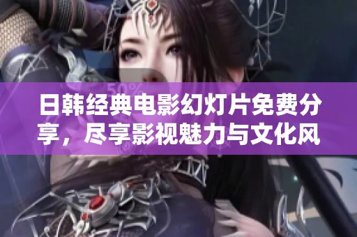 日韩经典电影幻灯片免费分享，尽享影视魅力与文化风采