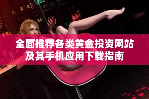 全面推荐各类黄金投资网站及其手机应用下载指南