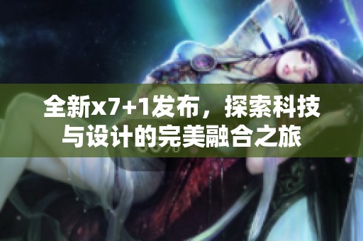 全新x7+1发布，探索科技与设计的完美融合之旅
