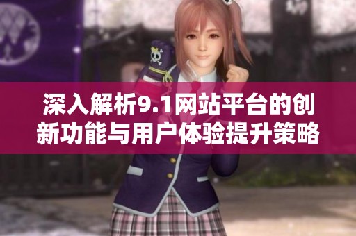 深入解析9.1网站平台的创新功能与用户体验提升策略
