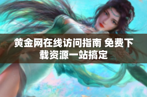 黄金网在线访问指南 免费下载资源一站搞定