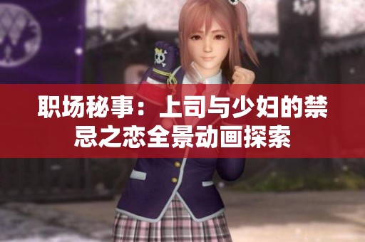 职场秘事：上司与少妇的禁忌之恋全景动画探索
