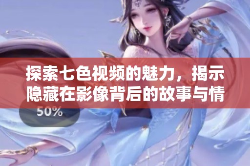探索七色视频的魅力，揭示隐藏在影像背后的故事与情感