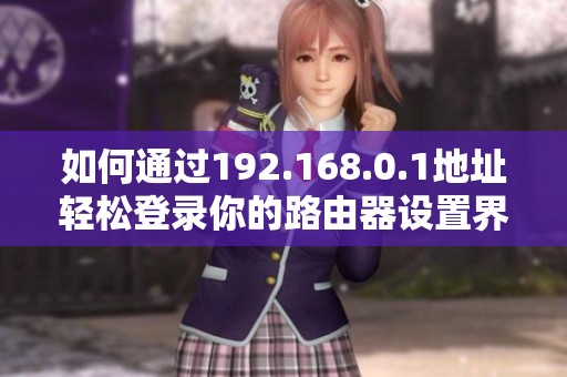 如何通过192.168.0.1地址轻松登录你的路由器设置界面