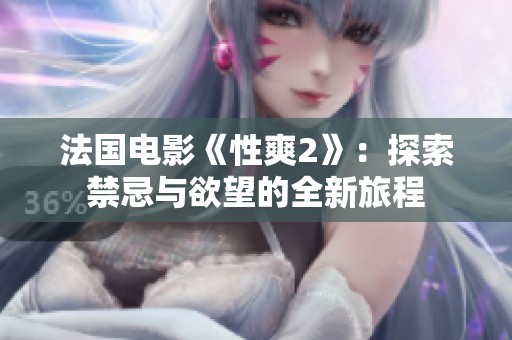 法国电影《性爽2》：探索禁忌与欲望的全新旅程