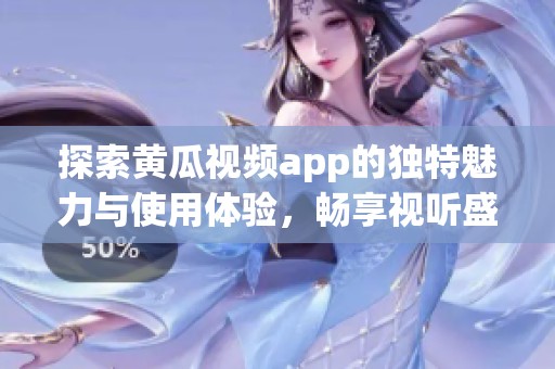 探索黄瓜视频app的独特魅力与使用体验，畅享视听盛宴