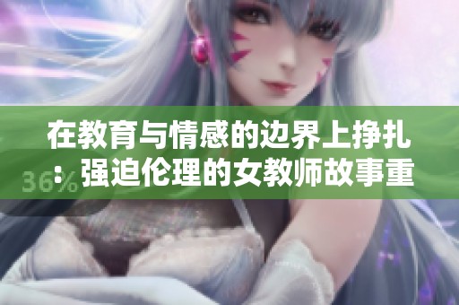 在教育与情感的边界上挣扎：强迫伦理的女教师故事重述