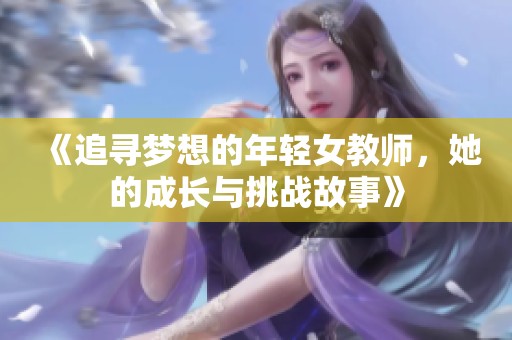 《追寻梦想的年轻女教师，她的成长与挑战故事》