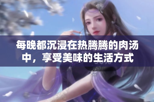 每晚都沉浸在热腾腾的肉汤中，享受美味的生活方式