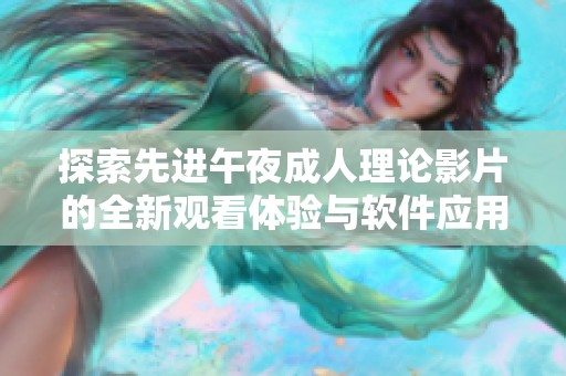 探索先进午夜成人理论影片的全新观看体验与软件应用技巧