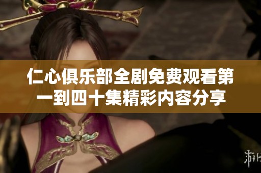 仁心俱乐部全剧免费观看第一到四十集精彩内容分享