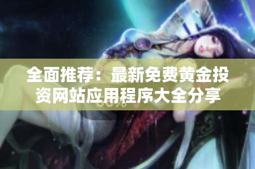 全面推荐：最新免费黄金投资网站应用程序大全分享