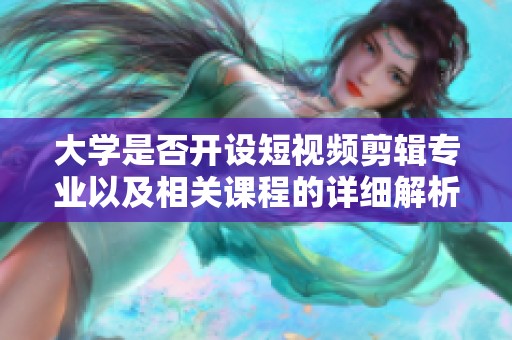 大学是否开设短视频剪辑专业以及相关课程的详细解析
