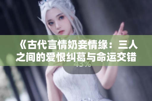 《古代言情奶妾情缘：三人之间的爱恨纠葛与命运交错》