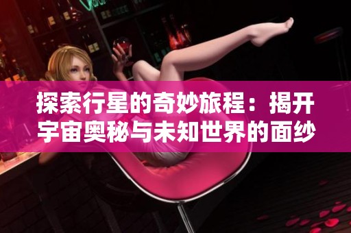探索行星的奇妙旅程：揭开宇宙奥秘与未知世界的面纱