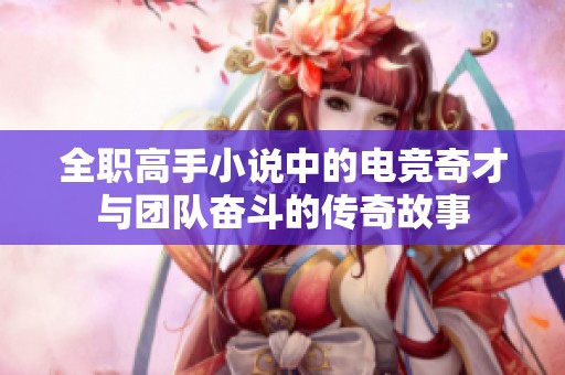 全职高手小说中的电竞奇才与团队奋斗的传奇故事