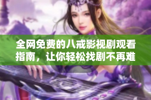 全网免费的八戒影视剧观看指南，让你轻松找剧不再难
