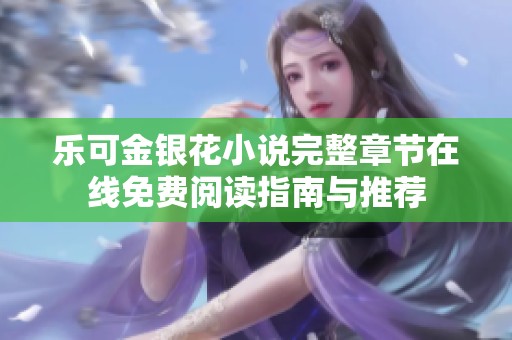 乐可金银花小说完整章节在线免费阅读指南与推荐