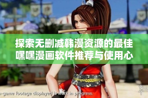 探索无删减韩漫资源的最佳嘿嘿漫画软件推荐与使用心得
