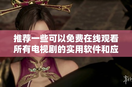 推荐一些可以免费在线观看所有电视剧的实用软件和应用平台