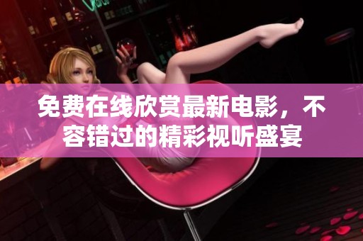 免费在线欣赏最新电影，不容错过的精彩视听盛宴