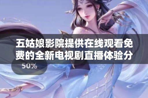 五姑娘影院提供在线观看免费的全新电视剧直播体验分享