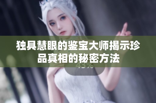 独具慧眼的鉴宝大师揭示珍品真相的秘密方法