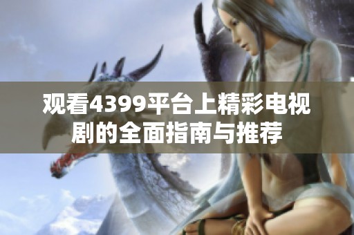 观看4399平台上精彩电视剧的全面指南与推荐