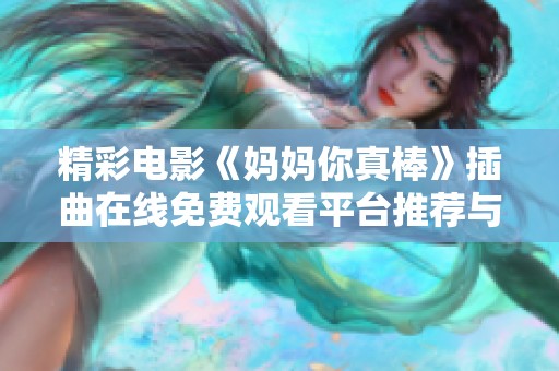 精彩电影《妈妈你真棒》插曲在线免费观看平台推荐与剧情分析
