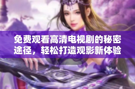 免费观看高清电视剧的秘密途径，轻松打造观影新体验