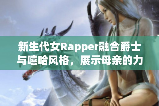 新生代女Rapper融合爵士与嘻哈风格，展示母亲的力量与灵感