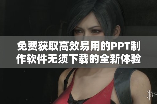 免费获取高效易用的PPT制作软件无须下载的全新体验