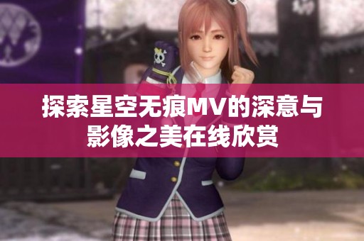 探索星空无痕MV的深意与影像之美在线欣赏