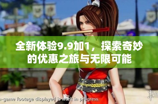 全新体验9.9加1，探索奇妙的优惠之旅与无限可能