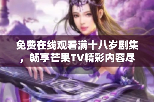 免费在线观看满十八岁剧集，畅享芒果TV精彩内容尽在掌握