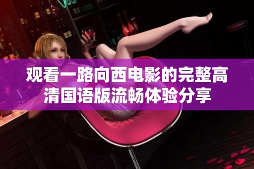 观看一路向西电影的完整高清国语版流畅体验分享